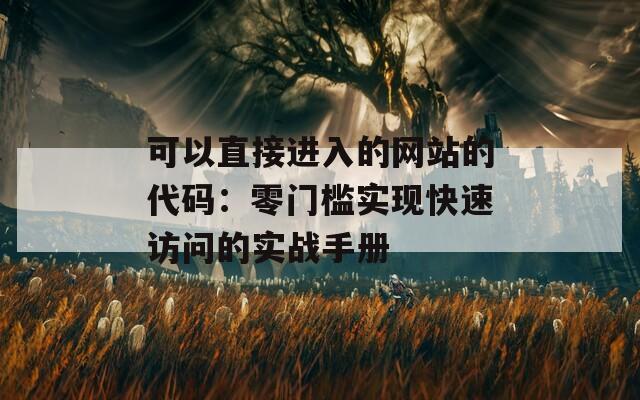 可以直接进入的网站的代码：零门槛实现快速访问的实战手册
