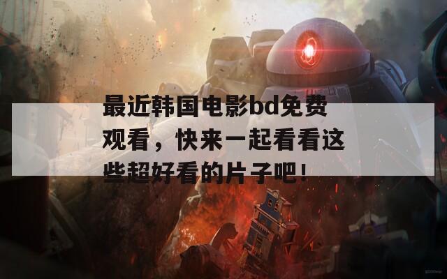 最近韩国电影bd免费观看，快来一起看看这些超好看的片子吧！  第1张
