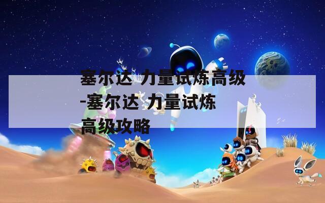 塞尔达 力量试炼高级-塞尔达 力量试炼 高级攻略  第1张