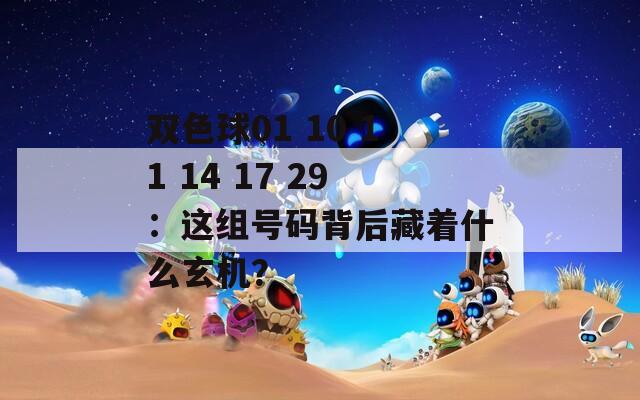双色球01 10 11 14 17 29：这组号码背后藏着什么玄机？  第1张