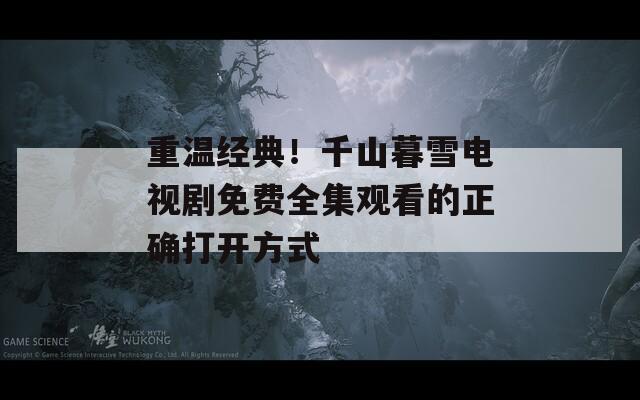 重温经典！千山暮雪电视剧免费全集观看的正确打开方式