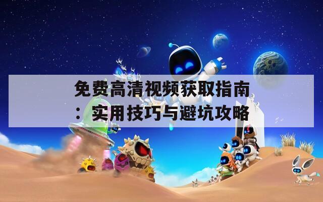 免费高清视频获取指南：实用技巧与避坑攻略  第1张