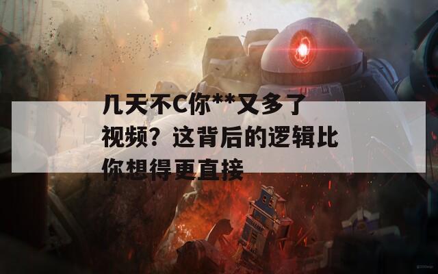 几天不C你**又多了视频？这背后的逻辑比你想得更直接