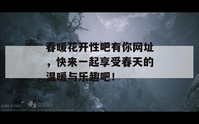 春暖花开性吧有你网址，快来一起享受春天的温暖与乐趣吧！  第1张