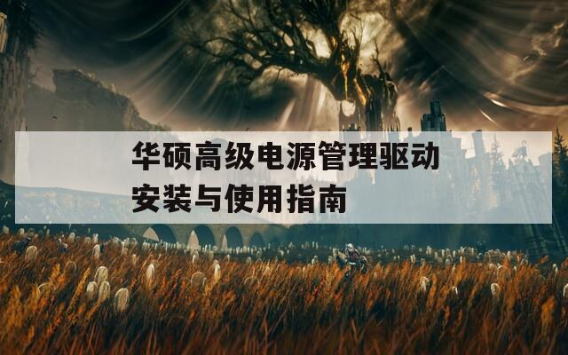 华硕高级电源管理驱动安装与使用指南