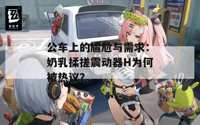 公车上的尴尬与需求：奶乳揉搓震动器H为何被热议？  第1张