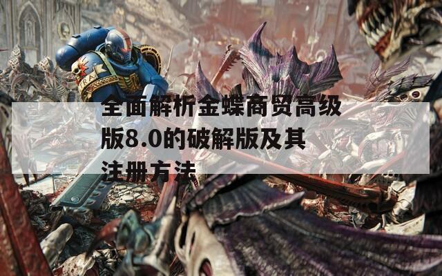 全面解析金蝶商贸高级版8.0的破解版及其注册方法
