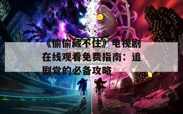 《偷偷藏不住》电视剧在线观看免费指南：追剧党的必备攻略