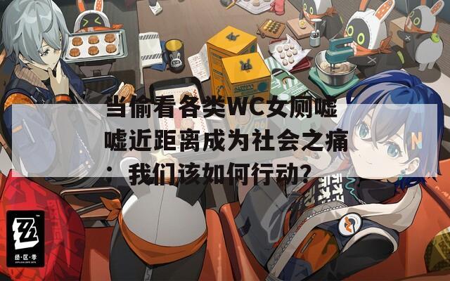 当偷看各类WC女厕嘘嘘近距离成为社会之痛：我们该如何行动？  第1张