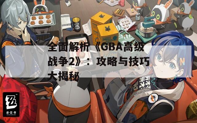 全面解析《GBA高级战争2》：攻略与技巧大揭秘  第1张