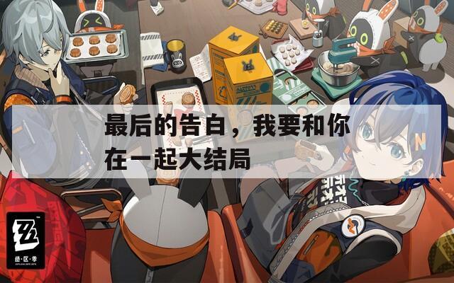 最后的告白，我要和你在一起大结局