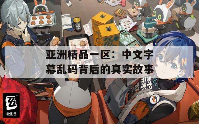 亚洲精品一区：中文字幕乱码背后的真实故事  第1张