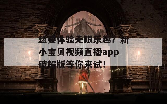想要体验无限乐趣？新小宝贝视频直播app破解版等你来试！