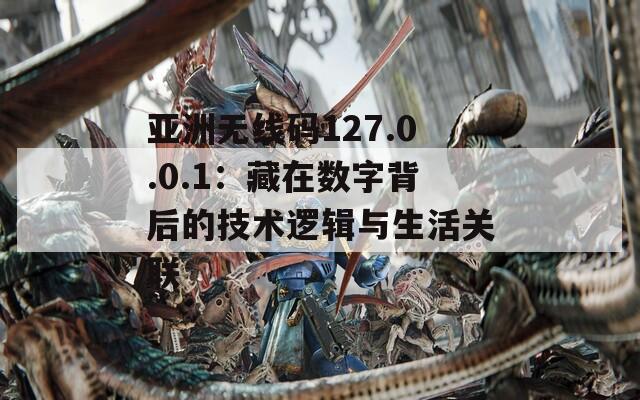 亚洲无线码127.0.0.1：藏在数字背后的技术逻辑与生活关联