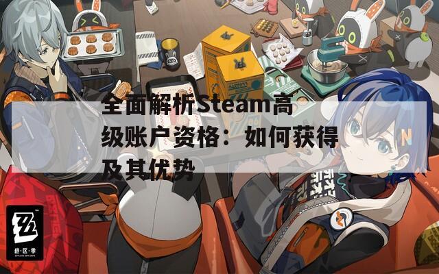 全面解析Steam高级账户资格：如何获得及其优势