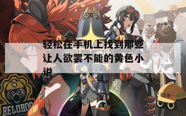 轻松在手机上找到那些让人欲罢不能的黄色小说  第1张