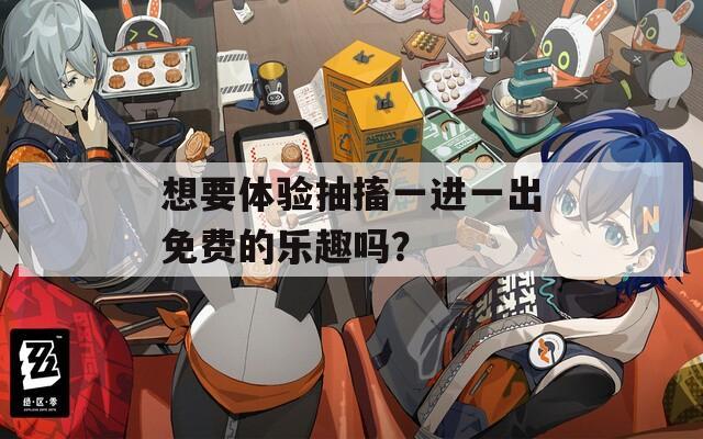 想要体验抽搐一进一出免费的乐趣吗？