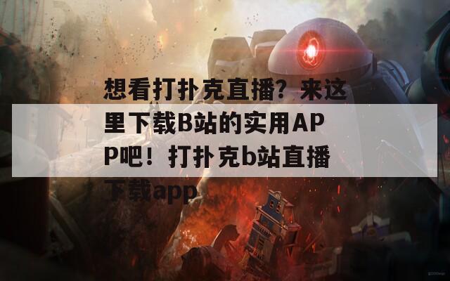 想看打扑克直播？来这里下载B站的实用APP吧！打扑克b站直播下载app  第1张