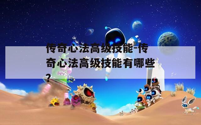 传奇心法高级技能-传奇心法高级技能有哪些？  第1张