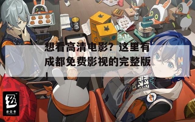 想看高清电影？这里有成都免费影视的完整版！  第1张