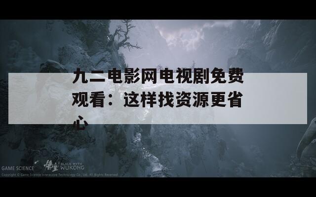 九二电影网电视剧免费观看：这样找资源更省心