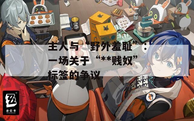 主人与“野外羞耻”：一场关于“**贱奴”标签的争议