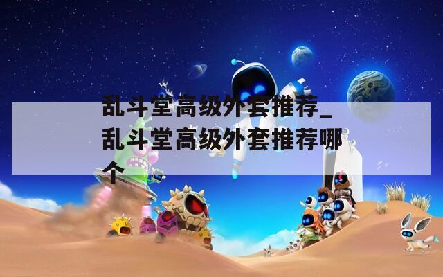 乱斗堂高级外套推荐_乱斗堂高级外套推荐哪个