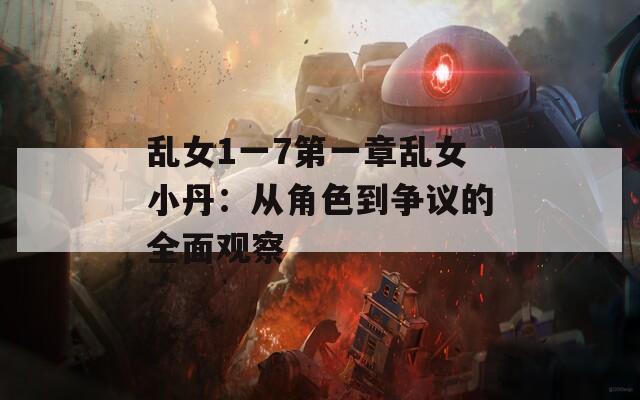 乱女1一7第一章乱女小丹：从角色到争议的全面观察