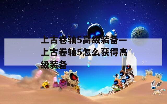 上古卷轴5高级装备—上古卷轴5怎么获得高级装备  第1张