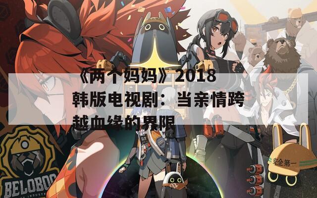 《两个妈妈》2018韩版电视剧：当亲情跨越血缘的界限