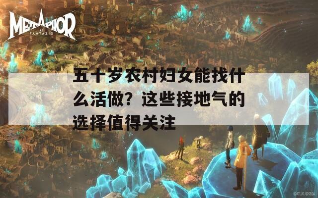 五十岁农村妇女能找什么活做？这些接地气的选择值得关注