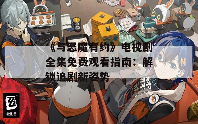 《与恶魔有约》电视剧全集免费观看指南：解锁追剧新姿势