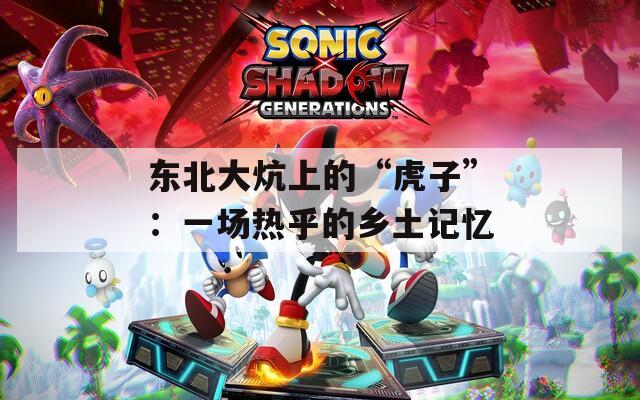 东北大炕上的“虎子”：一场热乎的乡土记忆