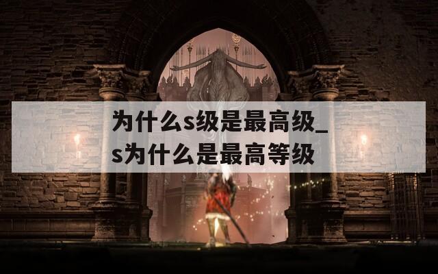为什么s级是最高级_s为什么是最高等级