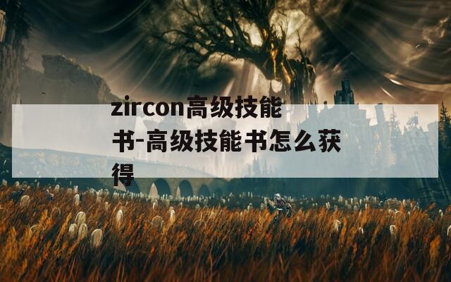 zircon高级技能书-高级技能书怎么获得