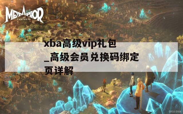 xba高级vip礼包_高级会员兑换码绑定页详解
