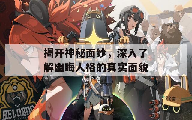揭开神秘面纱，深入了解幽晦人格的真实面貌