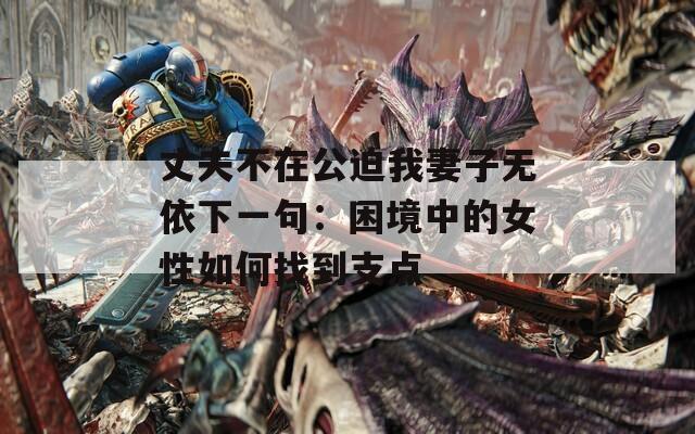 丈夫不在公迫我妻子无依下一句：困境中的女性如何找到支点