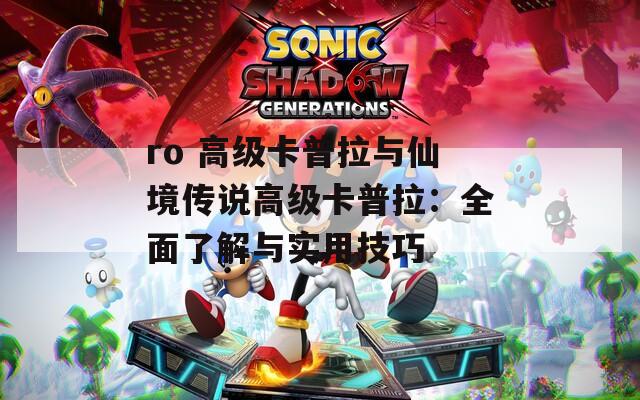 ro 高级卡普拉与仙境传说高级卡普拉：全面了解与实用技巧