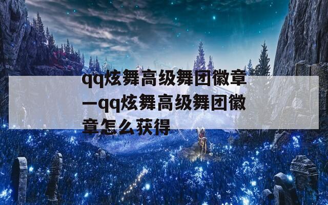 qq炫舞高级舞团徽章—qq炫舞高级舞团徽章怎么获得  第1张