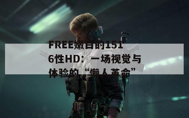 FREE嫩白的1516性HD：一场视觉与体验的“懒人革命”
