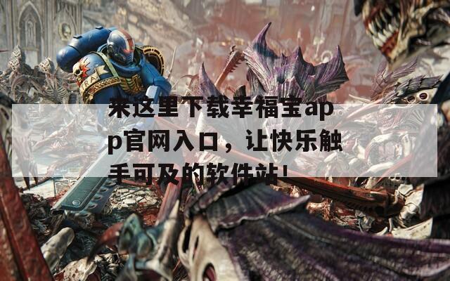 来这里下载幸福宝app官网入口，让快乐触手可及的软件站！