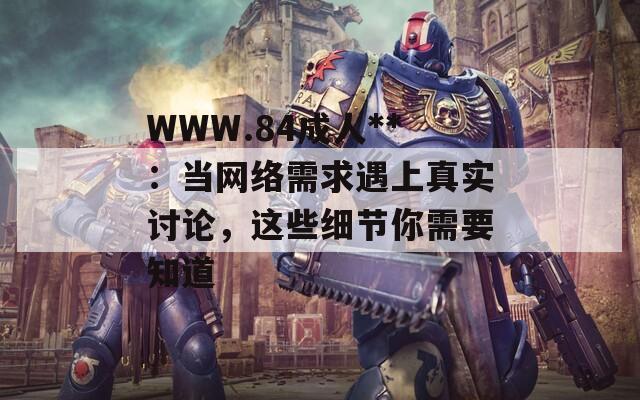 WWW.84成人**：当网络需求遇上真实讨论，这些细节你需要知道