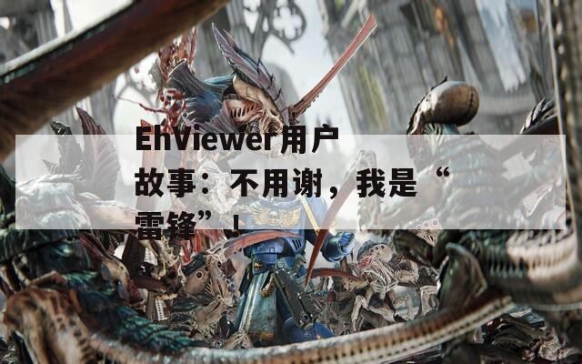 EhViewer用户故事：不用谢，我是“雷锋”！