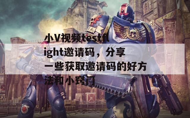 小V视频testflight邀请码，分享一些获取邀请码的好方法和小窍门