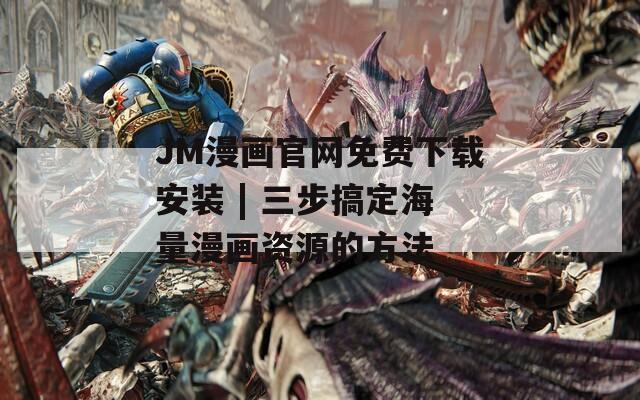 JM漫画官网免费下载安装 | 三步搞定海量漫画资源的方法  第1张