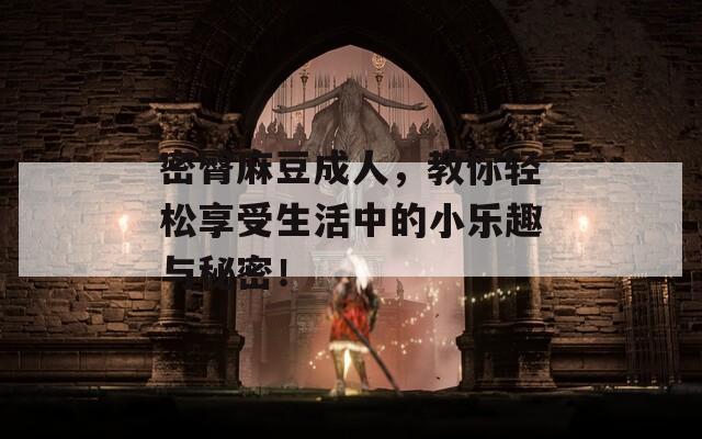 密臀麻豆成人，教你轻松享受生活中的小乐趣与秘密！