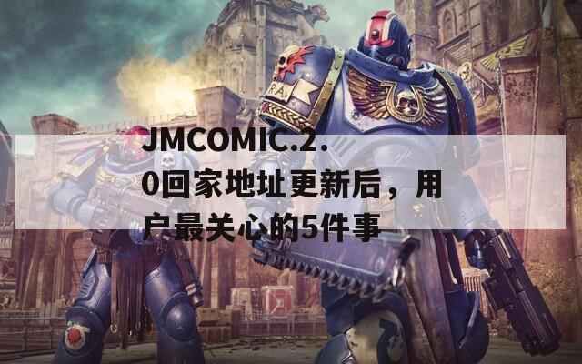 JMCOMIC.2.0回家地址更新后，用户最关心的5件事