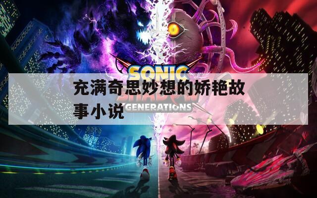 充满奇思妙想的娇艳故事小说  第1张