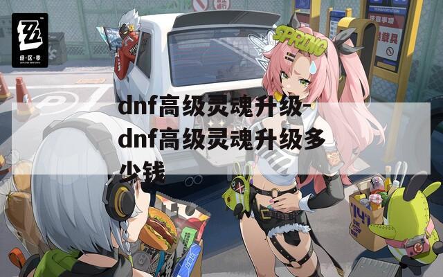 dnf高级灵魂升级-dnf高级灵魂升级多少钱